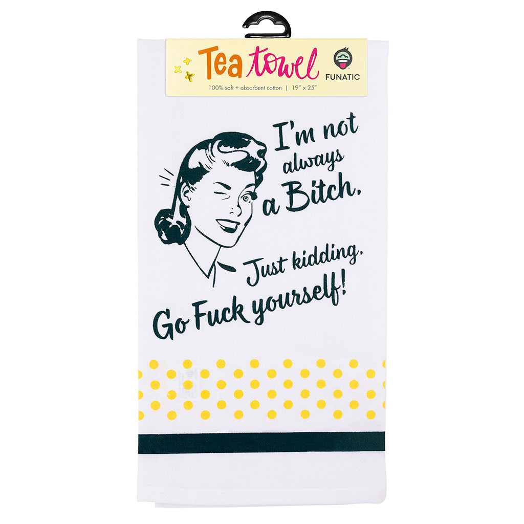 I’M NOT ALWAYS A BITCH JUST KIDDING GO FUCK YOURSELF KITCHEN TEA TOWEL FUNATIC BRAND