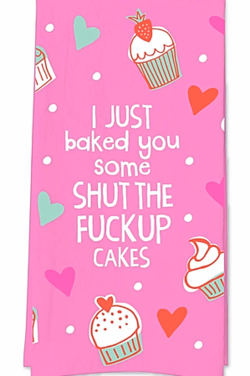 I JUST BAKED YOU SOME SHUT THE FUCK UP CAKES FUNATIC BRAND KITCHEN TEA TOWEL